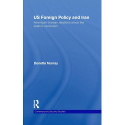 US Foreign Policy and Iran: American-Iranian Relations since the Islamic Revolution