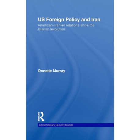 US Foreign Policy and Iran: American-Iranian Relations since the Islamic Revolution