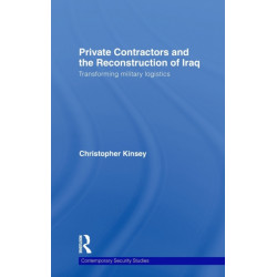 Private Contractors and the Reconstruction of Iraq: Transforming Military Logistics