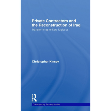 Private Contractors and the Reconstruction of Iraq: Transforming Military Logistics