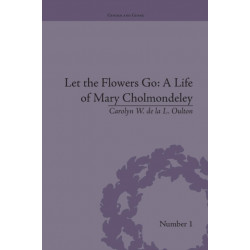 Let the Flowers Go: A Life of Mary Cholmondeley: A Life of Mary Cholmondeley