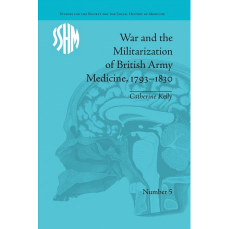 War and the Militarization of British Army Medicine, 1793–1830