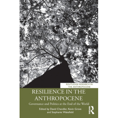 Resilience in the Anthropocene: Governance and Politics at the End of the World