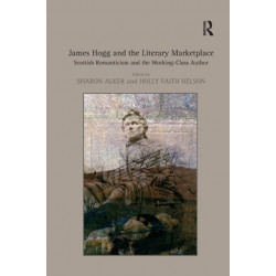 James Hogg and the Literary Marketplace: Scottish Romanticism and the Working-Class Author