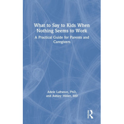 What to Say to Kids When Nothing Seems to Work: A Practical Guide for Parents and Caregivers