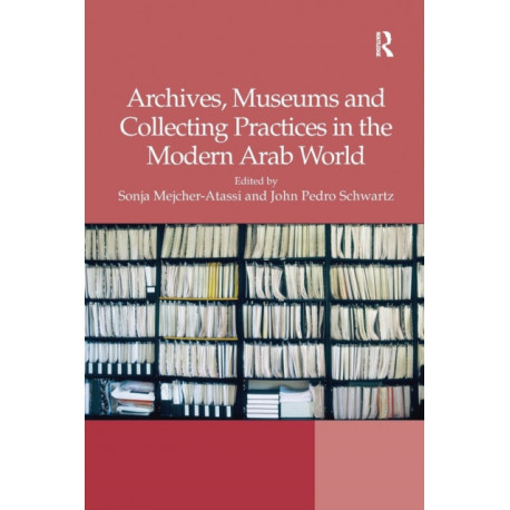 Archives, Museums and Collecting Practices in the Modern Arab World