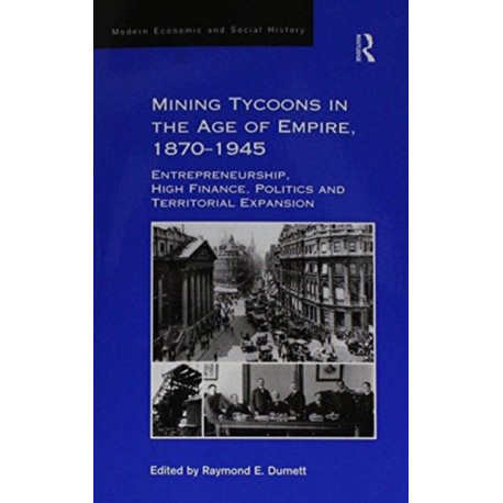 Mining Tycoons in the Age of Empire, 1870–1945: Entrepreneurship, High Finance, Politics and Territorial Expansion