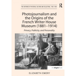 Photojournalism and the Origins of the French Writer House Museum (1881-1914): Privacy, Publicity, and Personality
