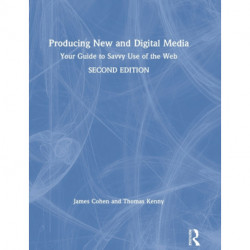 Producing New and Digital Media: Your Guide to Savvy Use of the Web