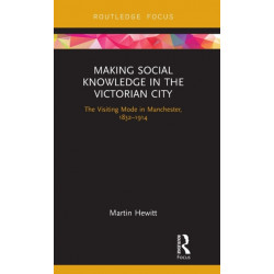 Making Social Knowledge in the Victorian City: The Visiting Mode in Manchester, 1832-1914