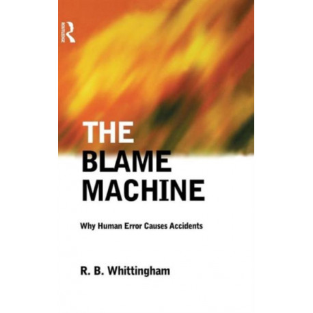 The Blame Machine: Why Human Error Causes Accidents: Why Human Error Causes Accidents