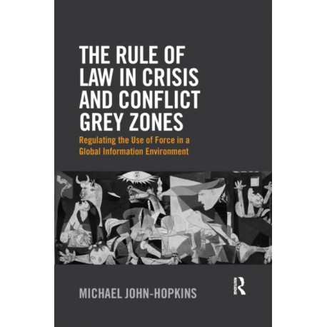 The Rule of Law in Crisis and Conflict Grey Zones: Regulating the Use of Force in a Global Information Environment