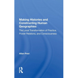 Making Histories And Constructing Human Geographies: The Local Transformation Of Practice, Power Relations, And Consciousness