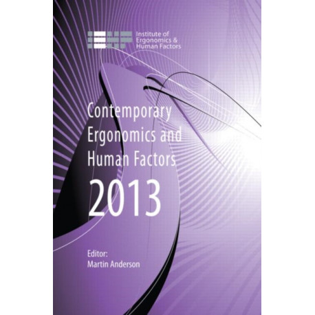 Contemporary Ergonomics and Human Factors 2013: Proceedings of the international conference on Ergonomics & Human Factors 2013, Cambridge, UK, 15-18 April 2013