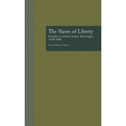 The Slaves of Liberty: Freedom in Amite County, Mississippi, 1820-1868