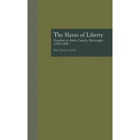 The Slaves of Liberty: Freedom in Amite County, Mississippi, 1820-1868