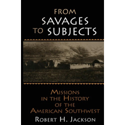 From Savages to Subjects: Missions in the History of the American Southwest