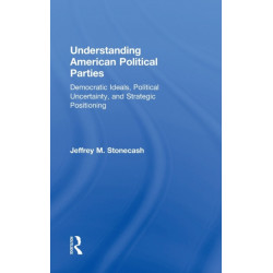 Understanding American Political Parties: Democratic Ideals, Political Uncertainty, and Strategic Positioning