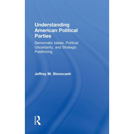 Understanding American Political Parties: Democratic Ideals, Political Uncertainty, and Strategic Positioning