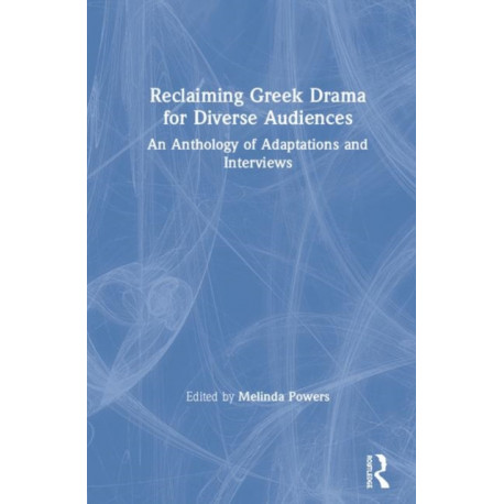 Reclaiming Greek Drama for Diverse Audiences: An Anthology of Adaptations and Interviews