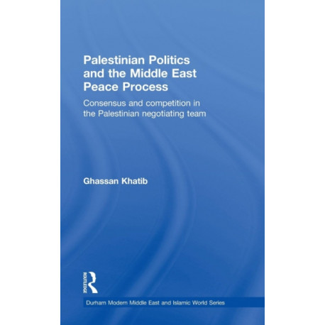 Palestinian Politics and the Middle East Peace Process: Consensus and Competition in the Palestinian Negotiating Team