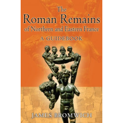 The Roman Remains of Northern and Eastern France: A Guidebook