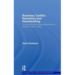 Business, Conflict Resolution and Peacebuilding: Contributions from the private sector to address violent conflict
