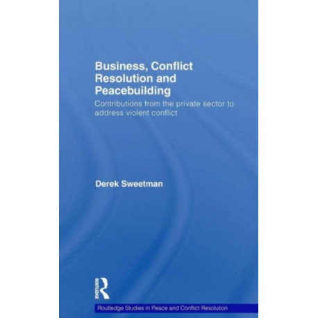 Business, Conflict Resolution and Peacebuilding: Contributions from the private sector to address violent conflict