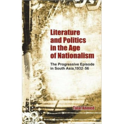 Literature and Politics in the Age of Nationalism: The Progressive Episode in South Asia, 1932-56