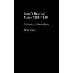 Israel's Reprisal Policy, 1953-1956: The Dynamics of Military Retaliation