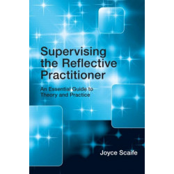 Supervising the Reflective Practitioner: An Essential Guide to Theory and Practice