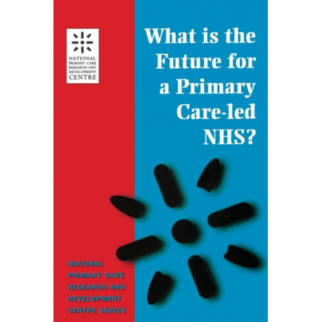 What is the Future for a Primary Care-Led NHS?: National Primary Care Research and Development Centre Series