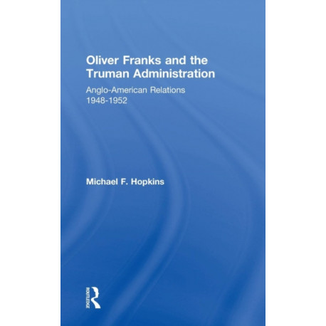 Oliver Franks and the Truman Administration: Anglo-American Relations, 1948-1952