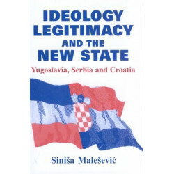 Ideology, Legitimacy and the New State: Yugoslavia, Serbia and Croatia