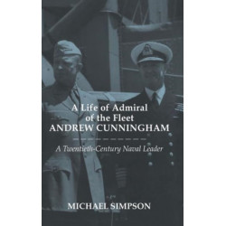 A Life of Admiral of the Fleet Andrew Cunningham: A Twentieth Century Naval Leader
