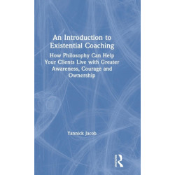 An Introduction to Existential Coaching: How Philosophy Can Help Your Clients Live with Greater Awareness, Courage and Ownership