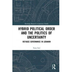 Hybrid Political Order and the Politics of Uncertainty: Refugee Governance in Lebanon