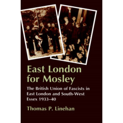 East London for Mosley: The British Union of Fascists in East London and South-West Essex 1933-40