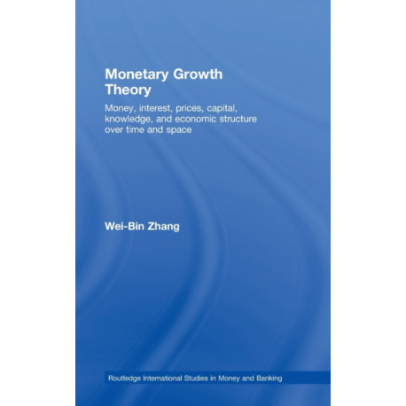 Monetary Growth Theory: Money, Interest, Prices, Capital, Knowledge and Economic Structure over Time and Space