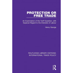 Protection or Free Trade: An Examination of the Tariff Question, With Especial Regard to the Interests of Labour