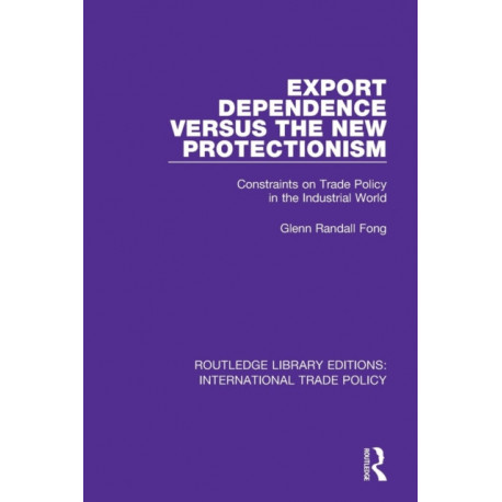 Export Dependence versus the New Protectionism: Constraints on Trade Policy in the Industrial World