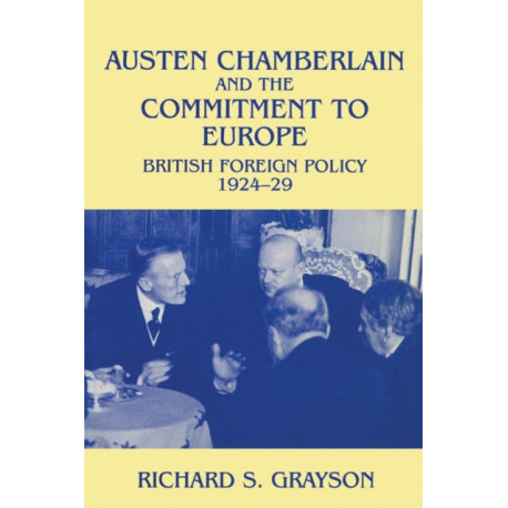Austen Chamberlain and the Commitment to Europe: British Foreign Policy 1924-1929