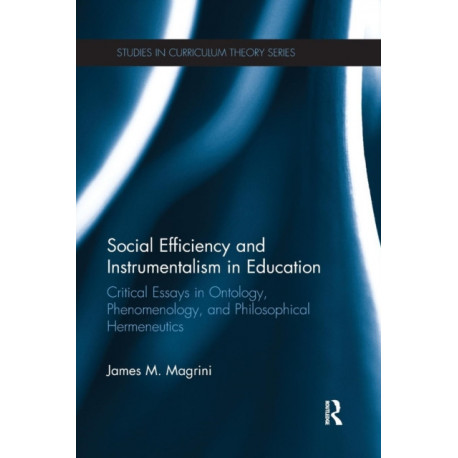 Social Efficiency and Instrumentalism in Education: Critical Essays in Ontology, Phenomenology, and Philosophical Hermeneutics