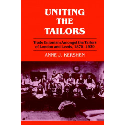 Uniting the Tailors: Trade Unionism amoungst the Tailors of London and Leeds 1870-1939