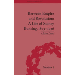 Between Empire and Revolution: A Life of Sidney Bunting, 1873-1936