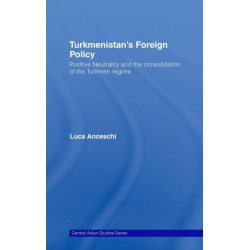 Turkmenistan's Foreign Policy: Positive Neutrality and the consolidation of the Turkmen Regime