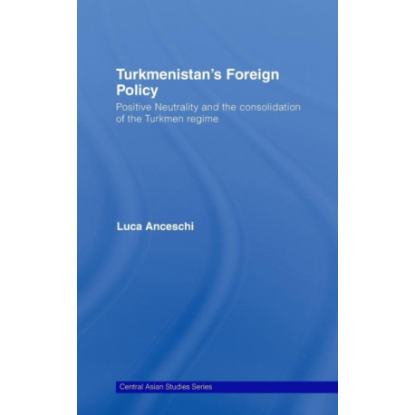 Turkmenistan's Foreign Policy: Positive Neutrality and the consolidation of the Turkmen Regime