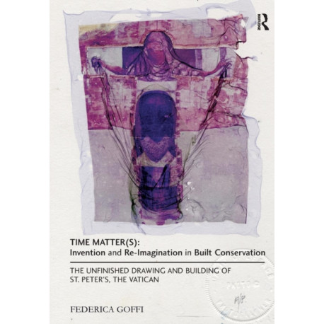 Time Matter(s): Invention and Re-Imagination in Built Conservation: The Unfinished Drawing and Building of St. Peter's, the Vatican