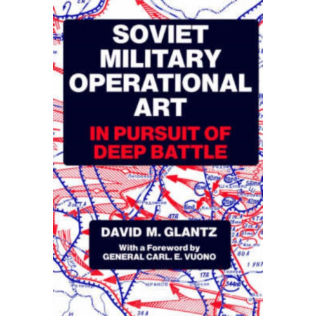 Soviet Military Operational Art: In Pursuit of Deep Battle