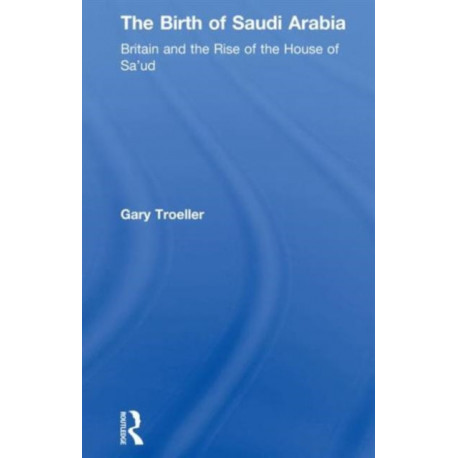 The Birth of Saudi Arabia: Britain and the Rise of the House of Sa'ud